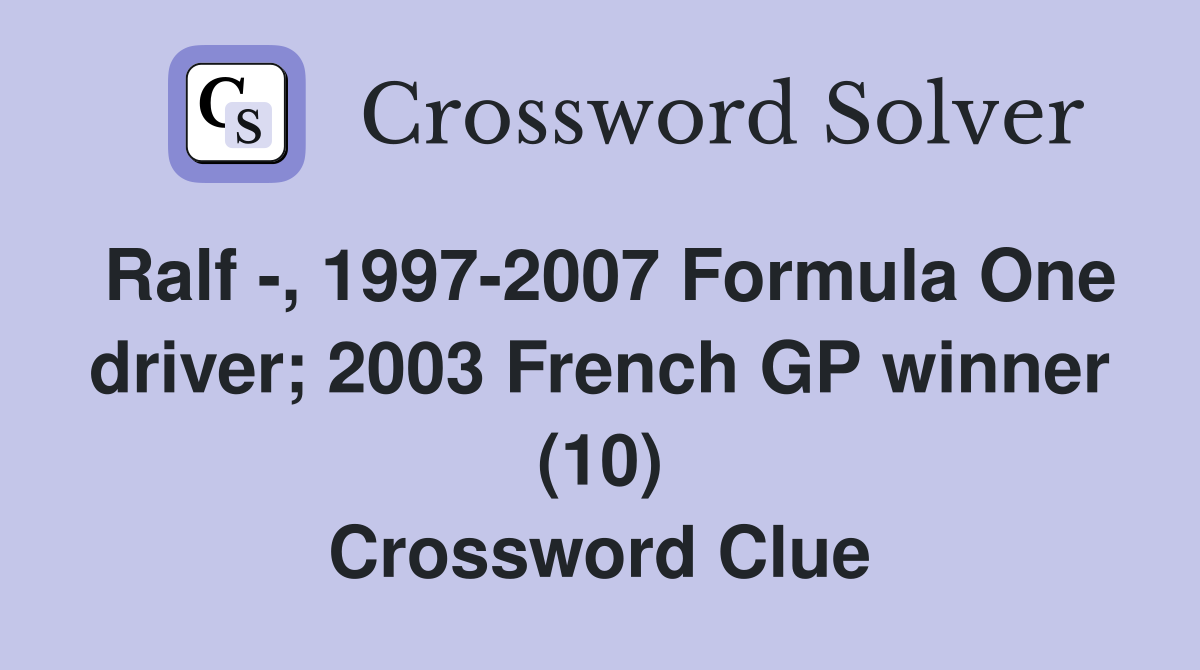 Ralf -, 1997-2007 Formula One driver; 2003 French GP winner (10) Crossword Clue