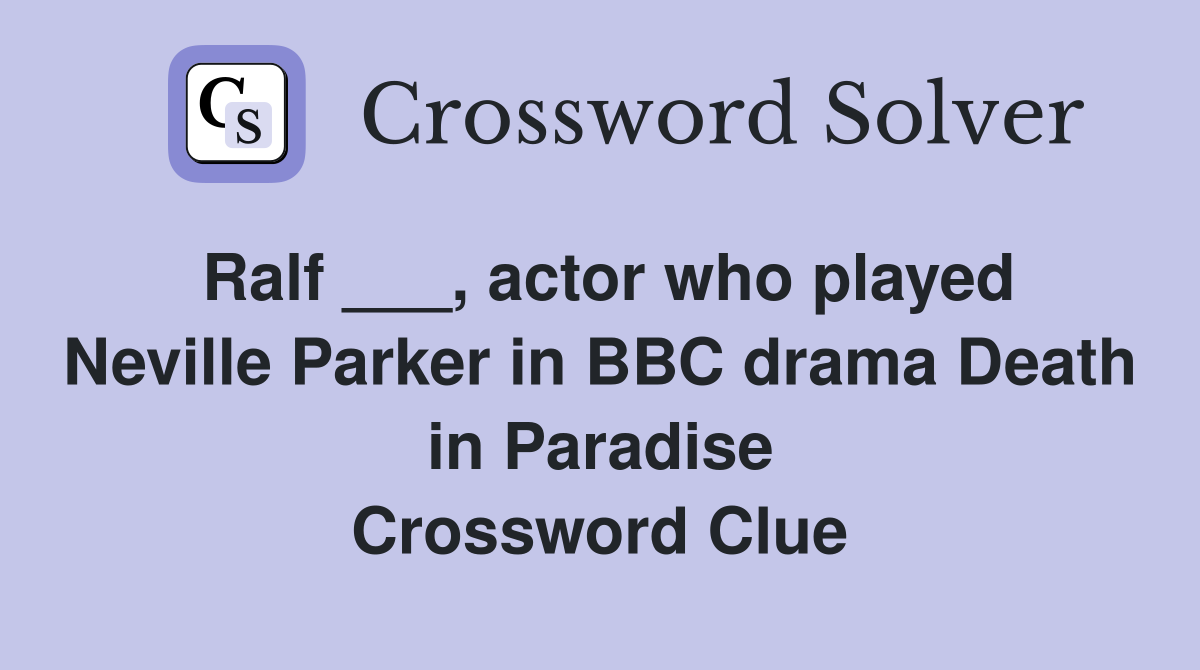 Ralf ___, actor who played Neville Parker in BBC drama Death in Paradise Crossword Clue
