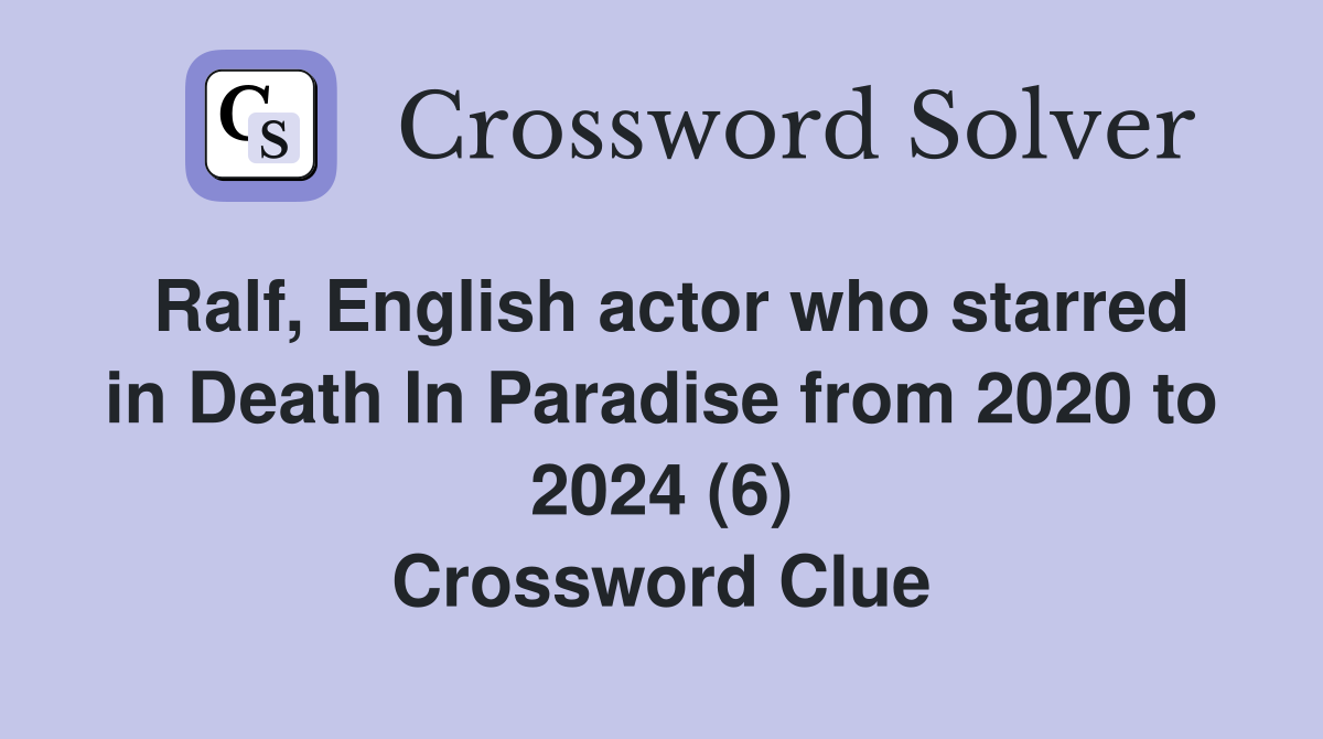 Ralf, English actor who starred in Death In Paradise from 2020 to 2024 (6) Crossword Clue
