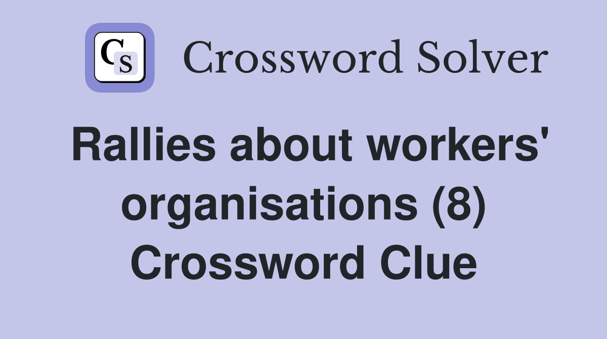 Rallies about workers' organisations (8) Crossword Clue