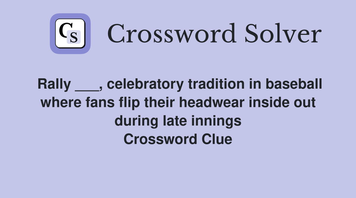 Rally ___, celebratory tradition in baseball where fans flip their headwear inside out during late innings Crossword Clue