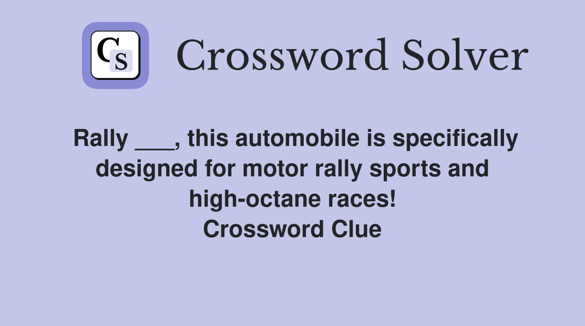 Rally ___, this automobile is specifically designed for motor rally sports and high-octane races! Crossword Clue