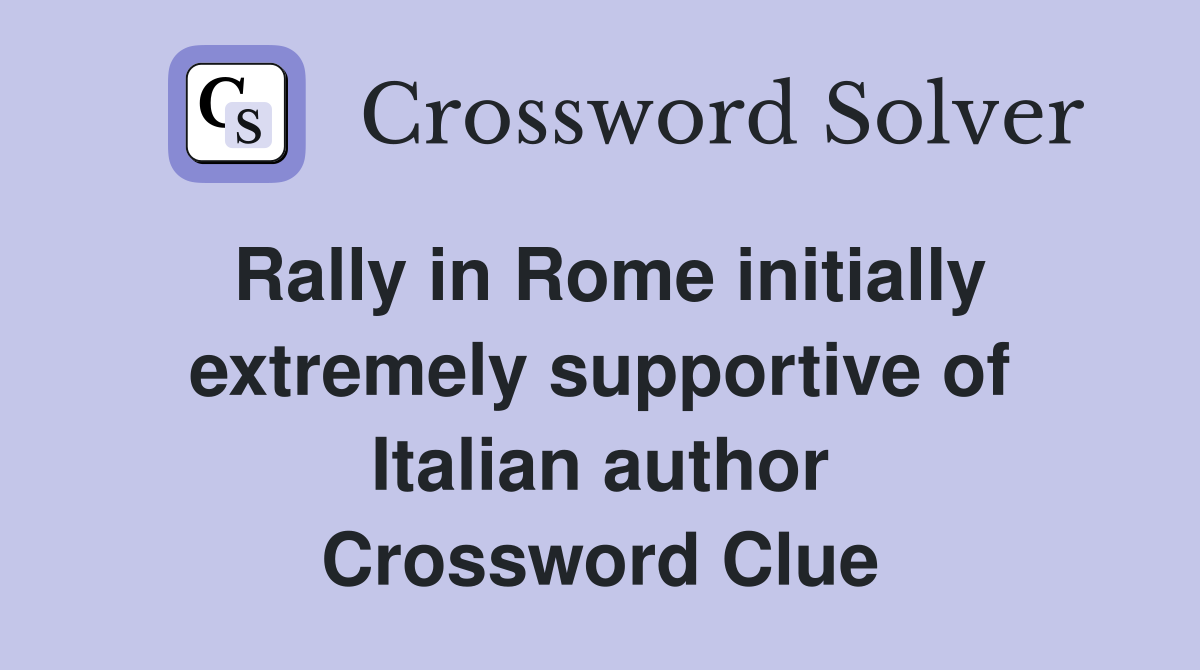 Rally in Rome initially extremely supportive of Italian author Crossword Clue