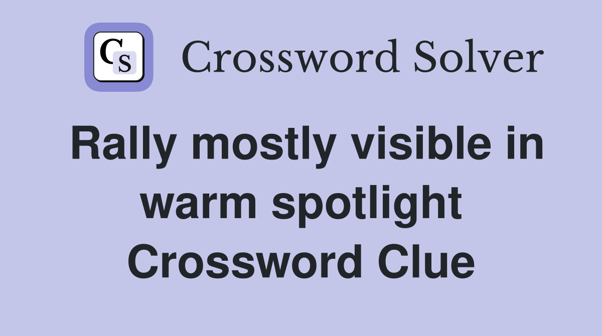 Rally mostly visible in warm spotlight Crossword Clue