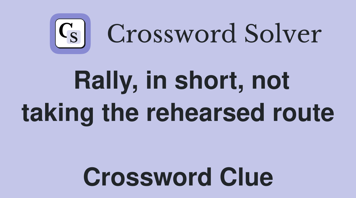 Rally, in short, not taking the rehearsed route  Crossword Clue