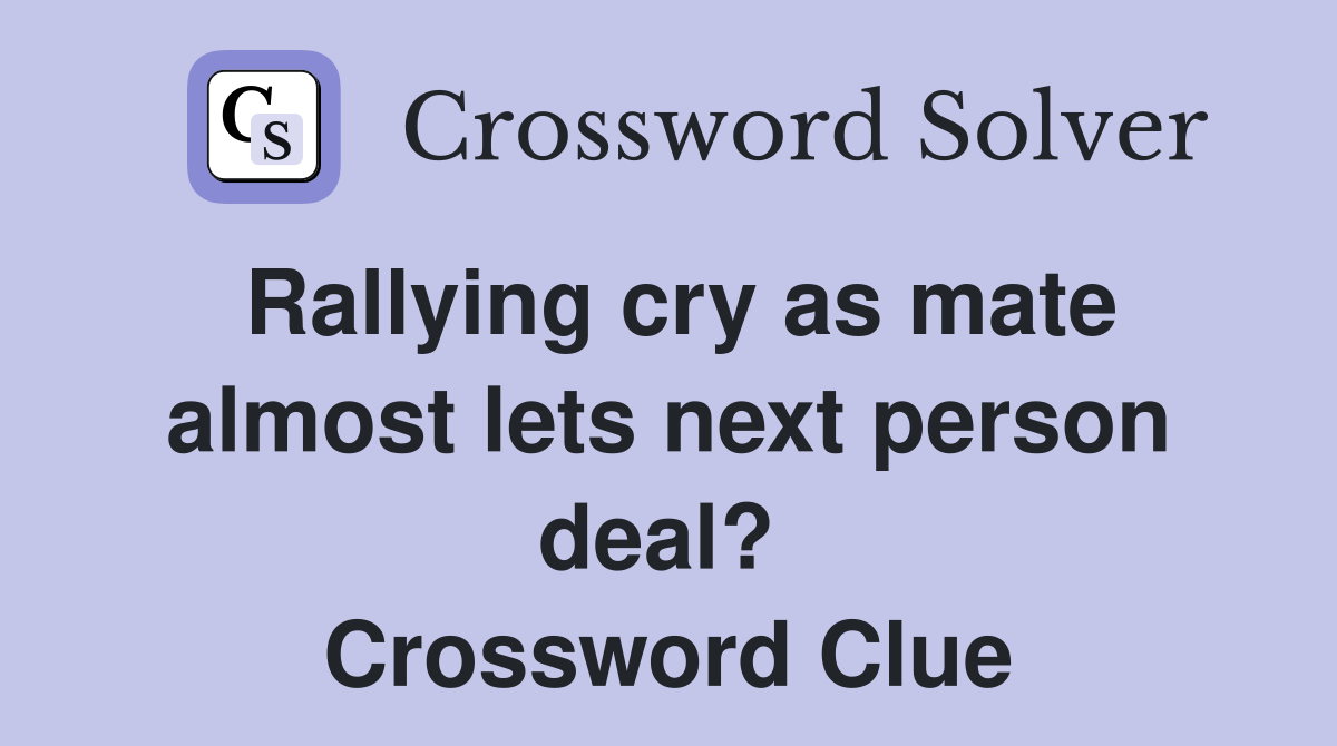 Rallying cry as mate almost lets next person deal?  Crossword Clue