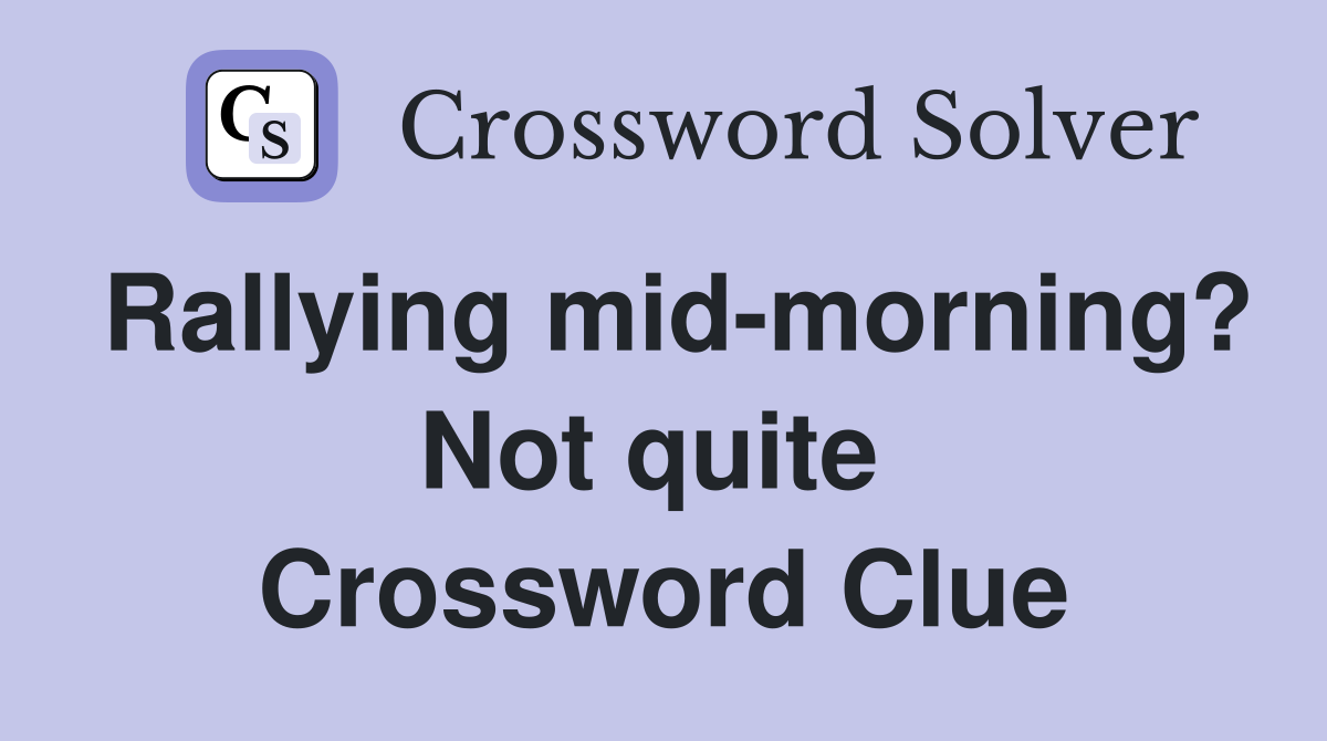 Rallying mid-morning? Not quite  Crossword Clue