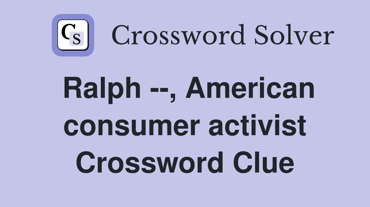 Ralph --, American consumer activist Crossword Clue