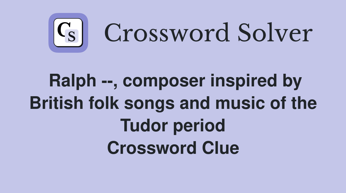 Ralph --, composer inspired by British folk songs and music of the Tudor period Crossword Clue