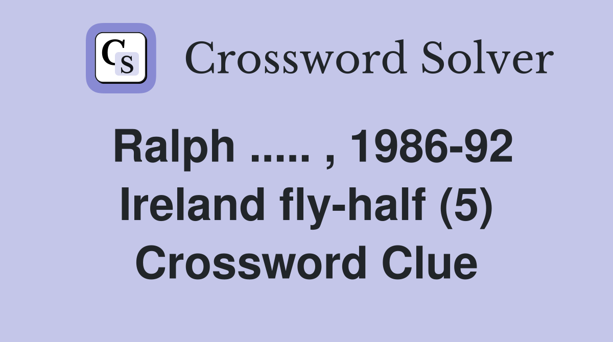 Ralph ..... , 1986-92 Ireland fly-half (5) Crossword Clue