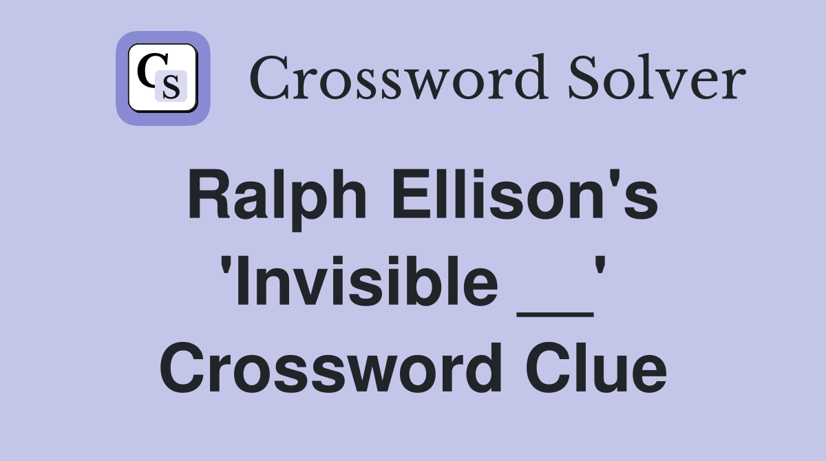 Ralph Ellison's 'Invisible __' Crossword Clue