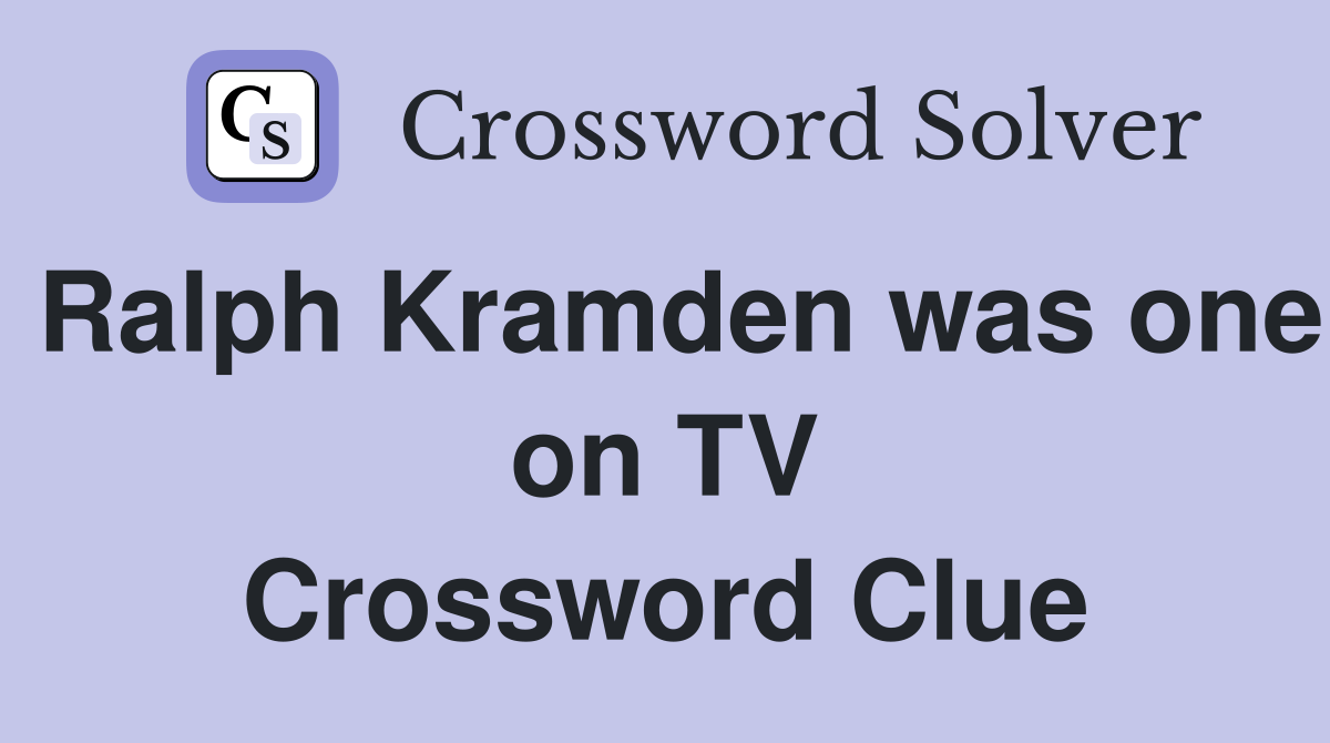Ralph Kramden was one on TV Crossword Clue