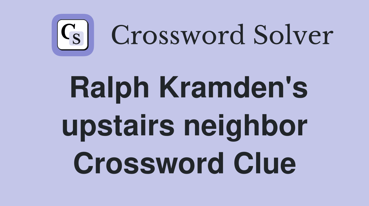 Ralph Kramden's upstairs neighbor Crossword Clue