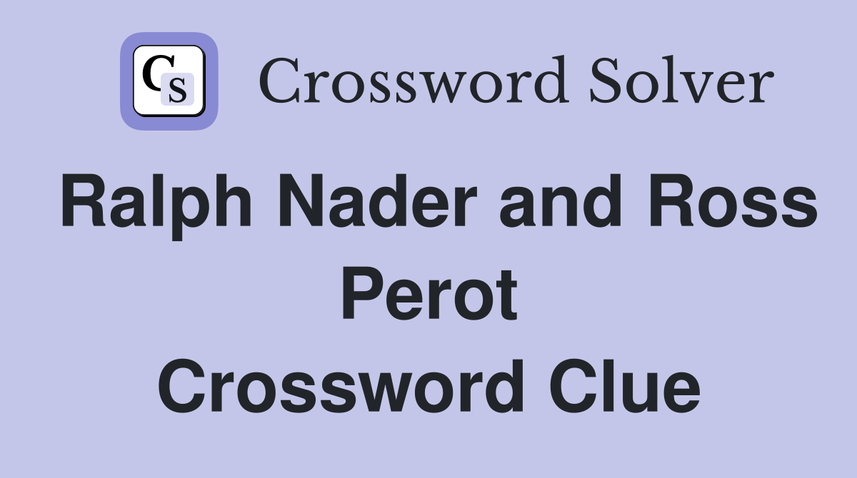 Ralph Nader and Ross Perot Crossword Clue