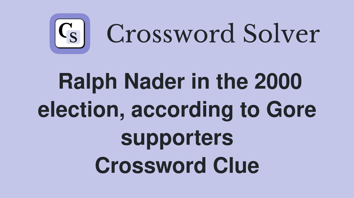 Ralph Nader in the 2000 election, according to Gore supporters Crossword Clue