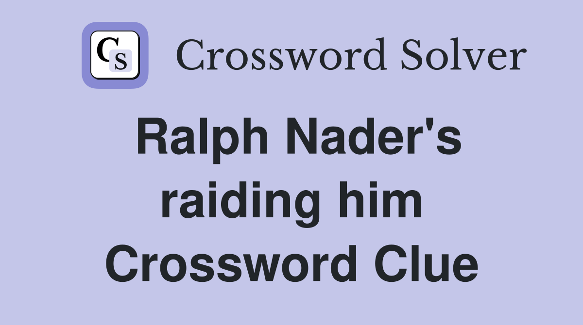 Ralph Nader's raiding him Crossword Clue