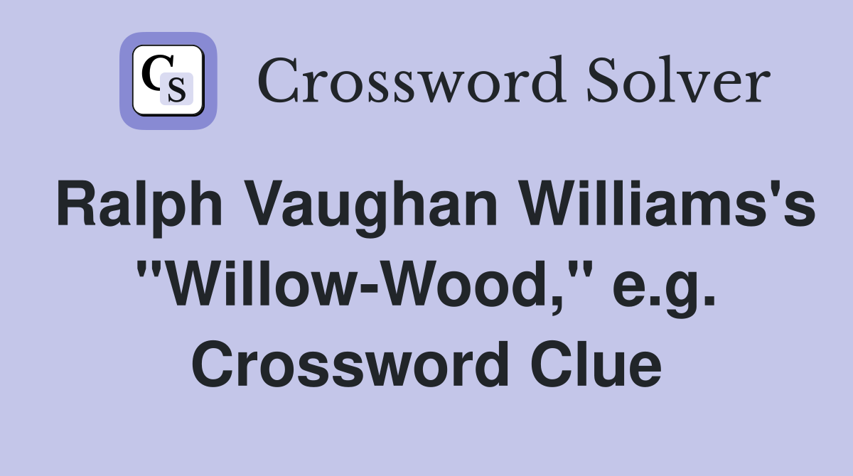Ralph Vaughan Williams's "Willow-Wood," e.g. Crossword Clue