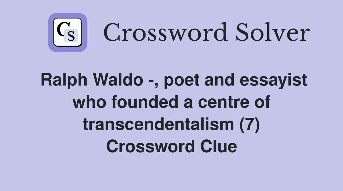 Ralph Waldo -, poet and essayist who founded a centre of transcendentalism (7) Crossword Clue