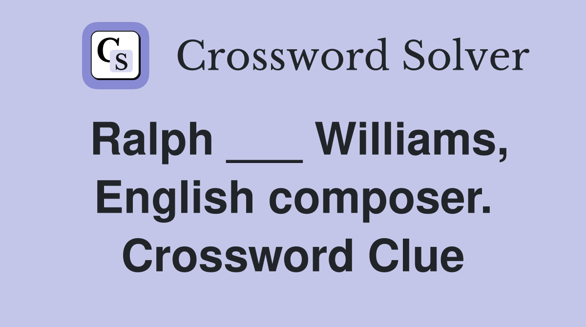 Ralph ___ Williams, English composer. Crossword Clue