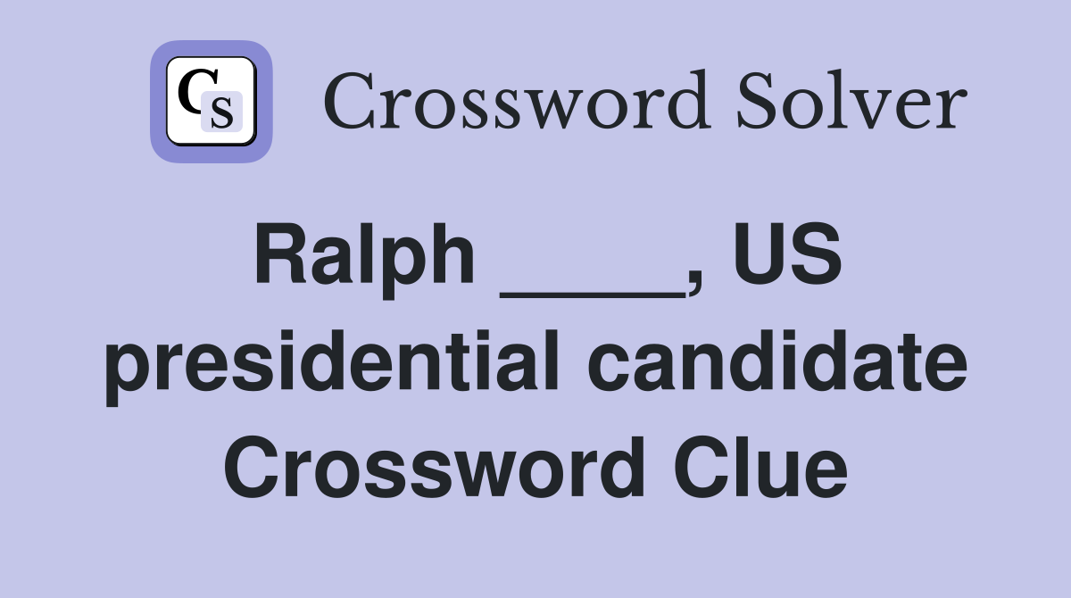 Ralph ____, US presidential candidate Crossword Clue