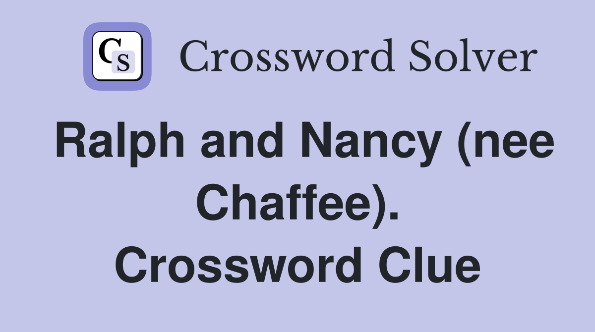 Ralph and Nancy (nee Chaffee). Crossword Clue