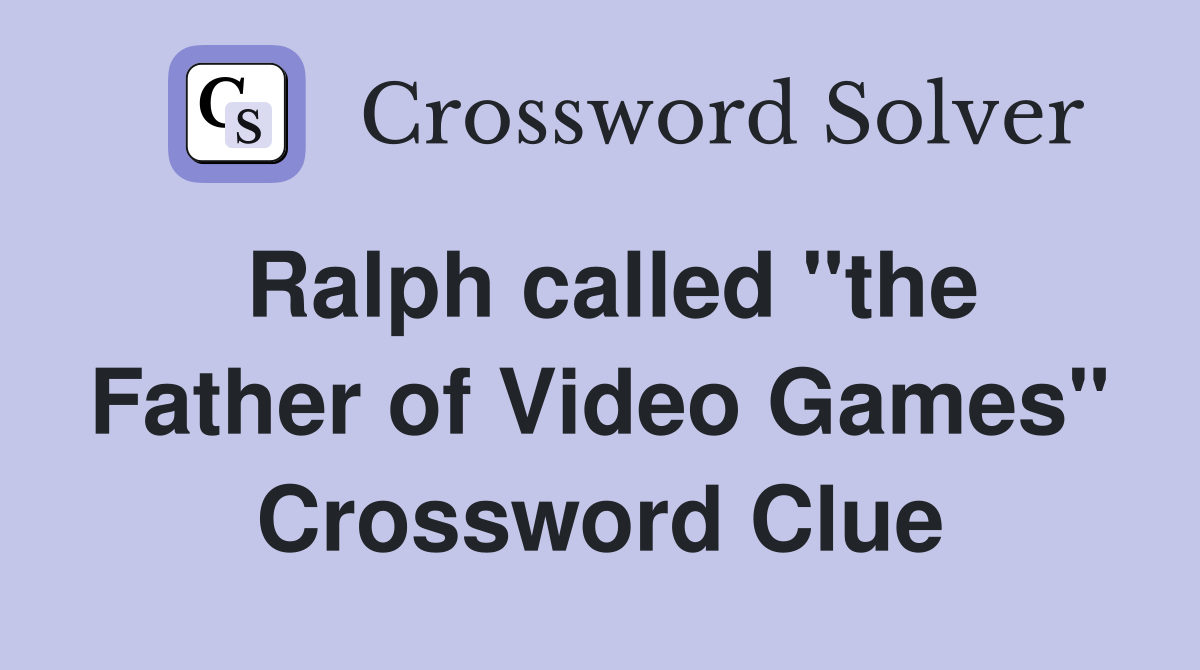 Ralph called "the Father of Video Games" Crossword Clue
