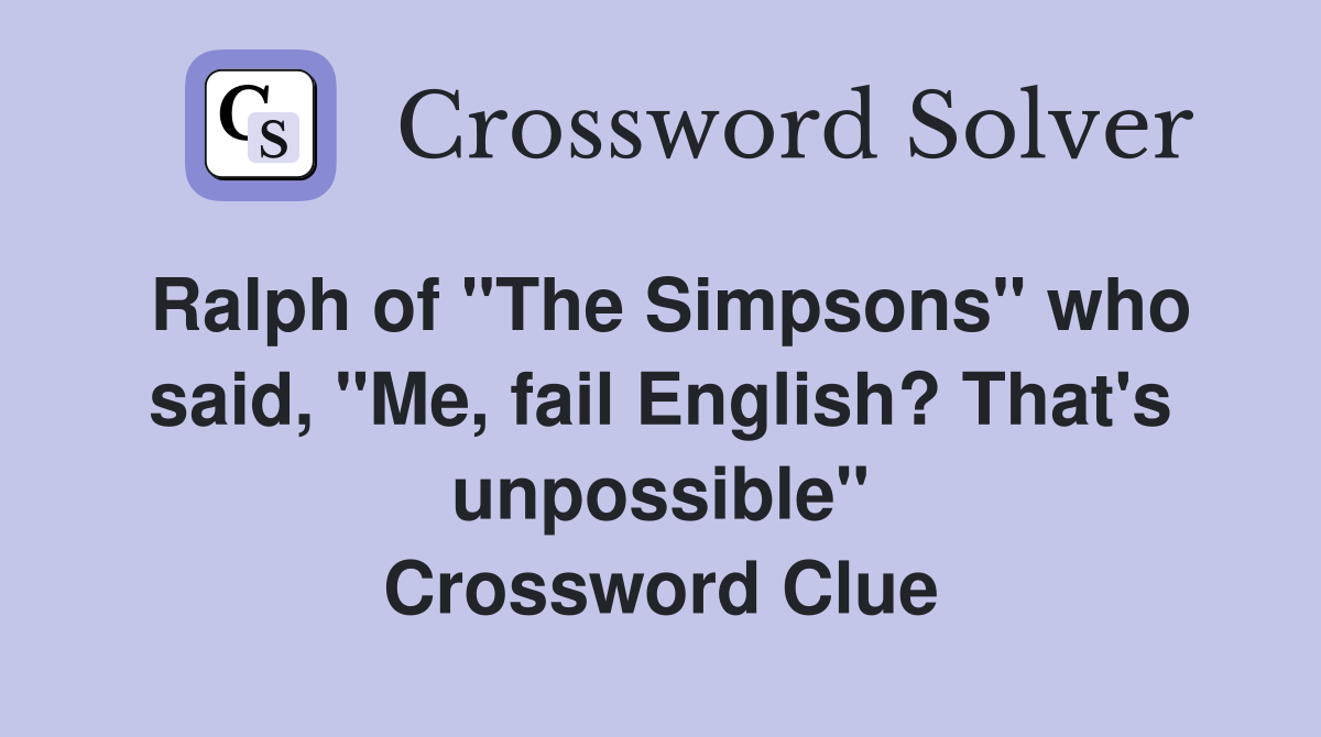 Ralph of "The Simpsons" who said, "Me, fail English? That's unpossible" Crossword Clue