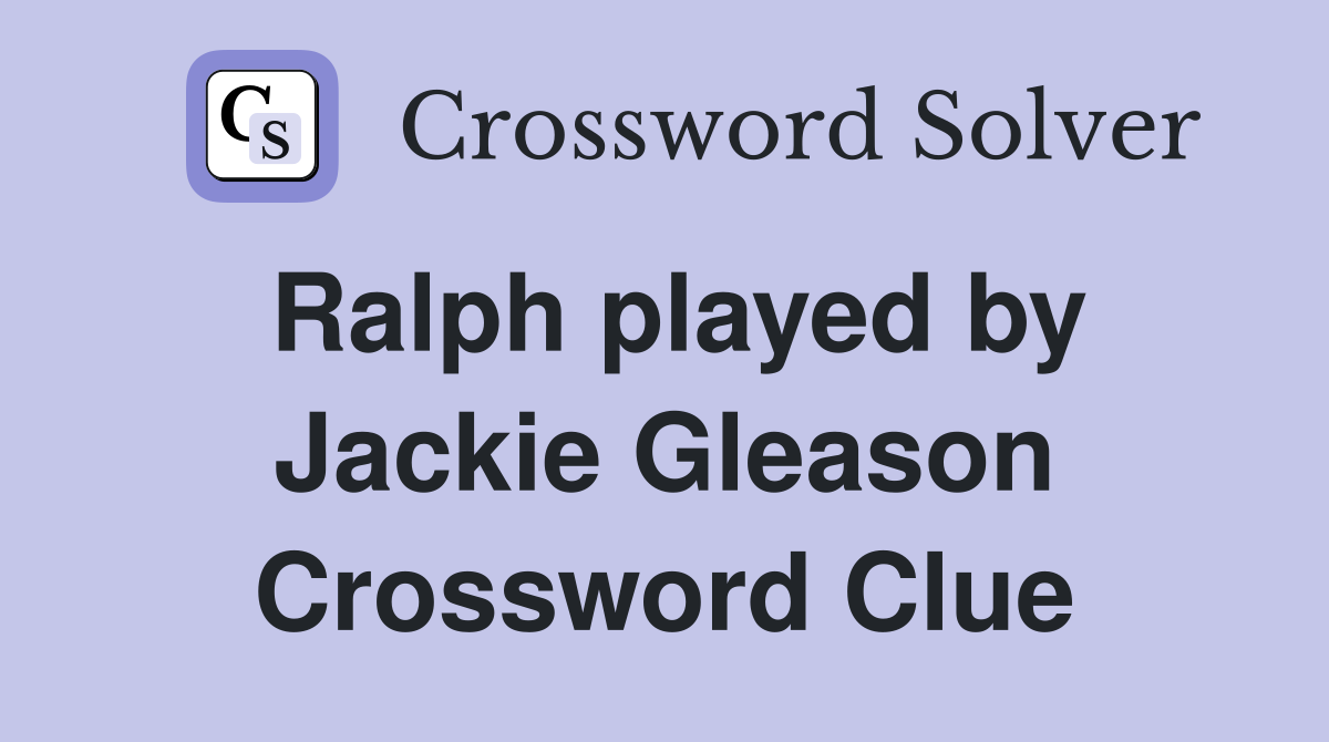 Ralph played by Jackie Gleason Crossword Clue
