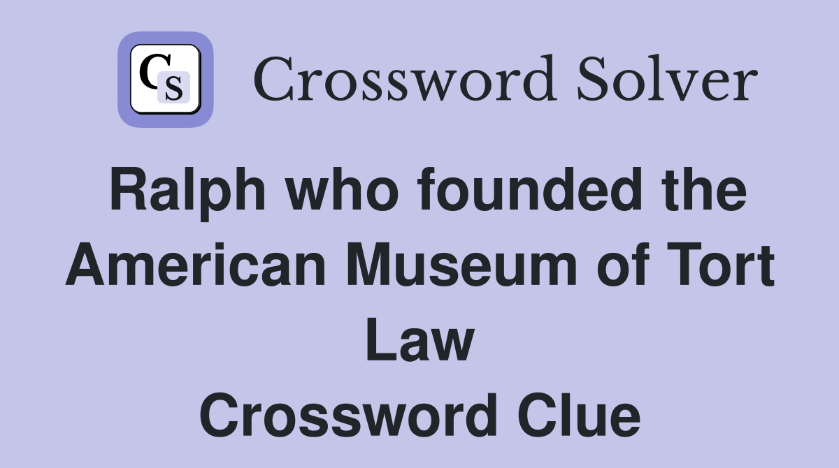 Ralph who founded the American Museum of Tort Law Crossword Clue
