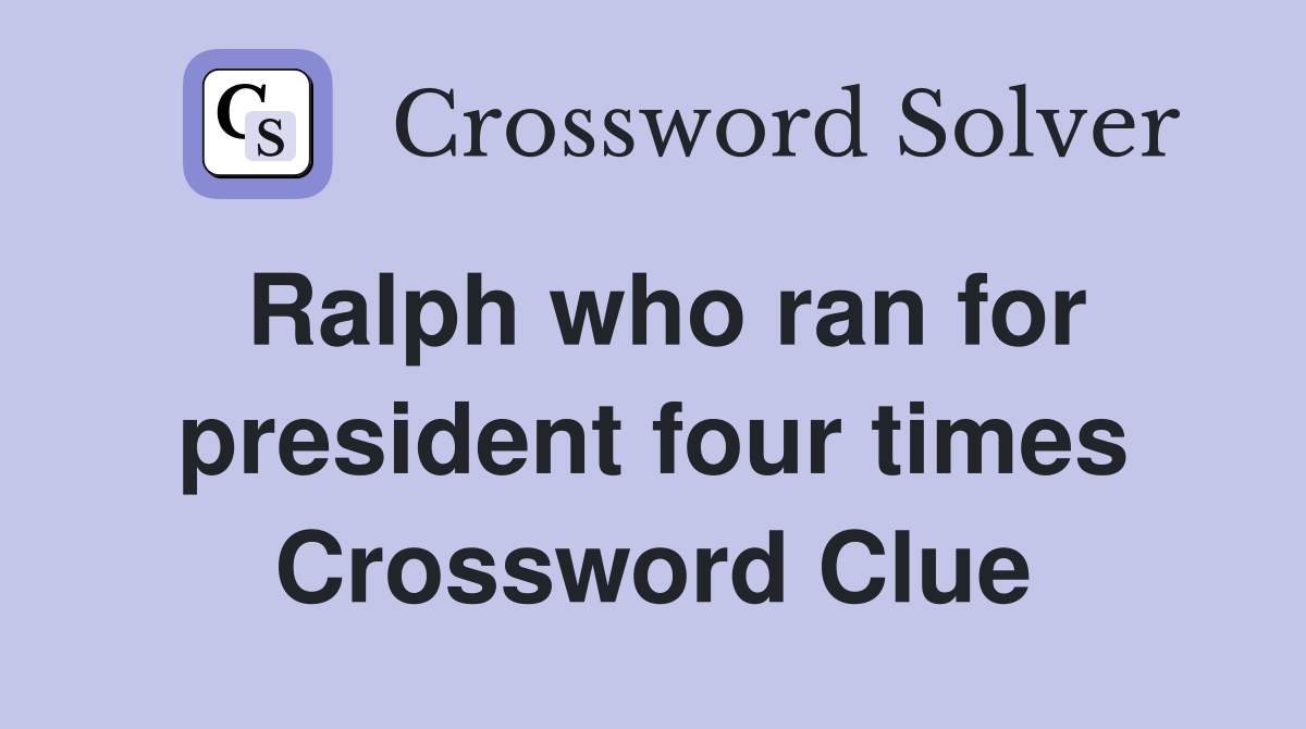 Ralph who ran for president four times Crossword Clue