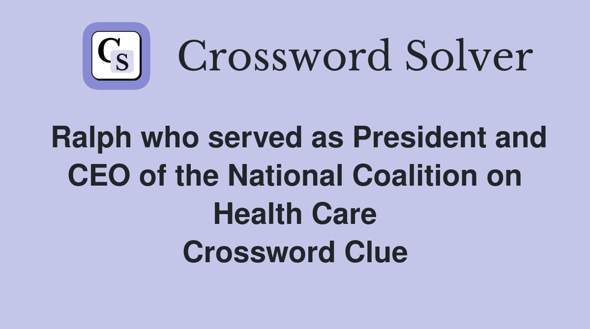 Ralph who served as President and CEO of the National Coalition on Health Care Crossword Clue