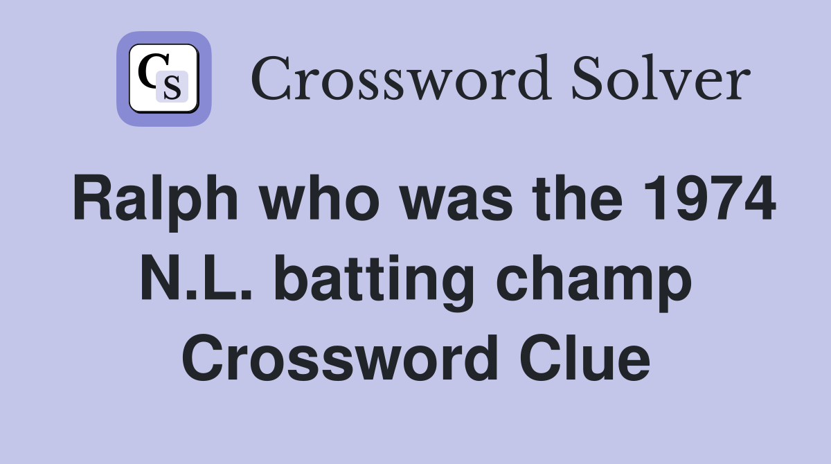 Ralph who was the 1974 N.L. batting champ Crossword Clue
