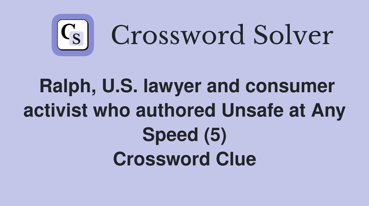 Ralph, U.S. lawyer and consumer activist who authored Unsafe at Any Speed (5) Crossword Clue