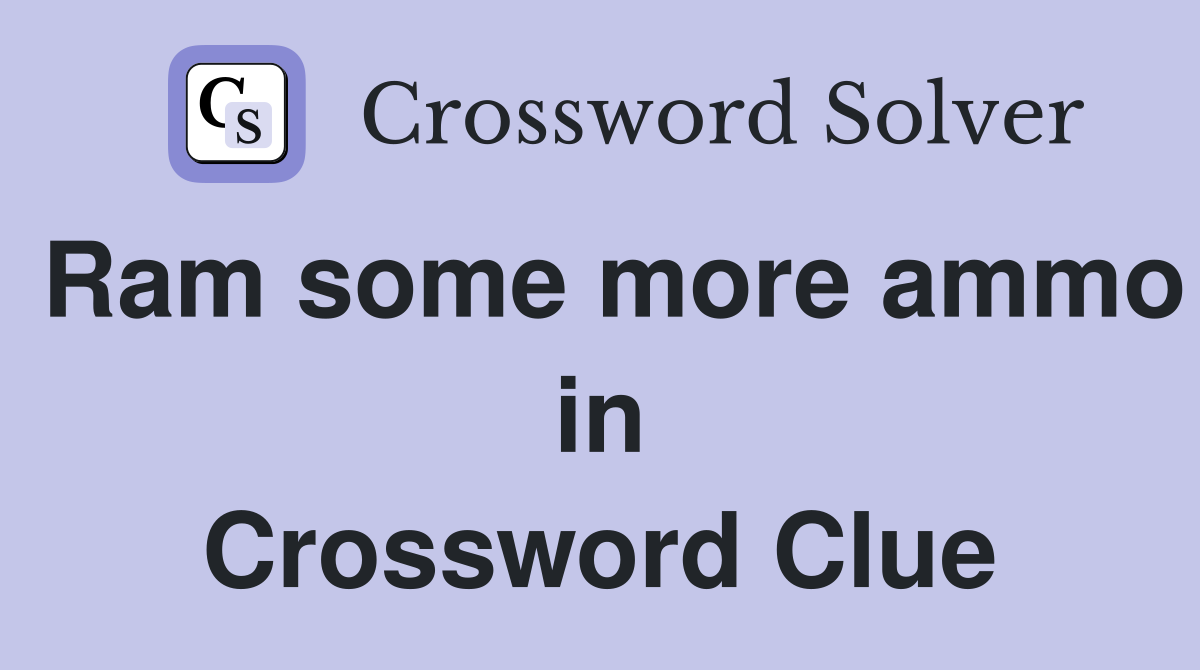 Ram some more ammo in Crossword Clue