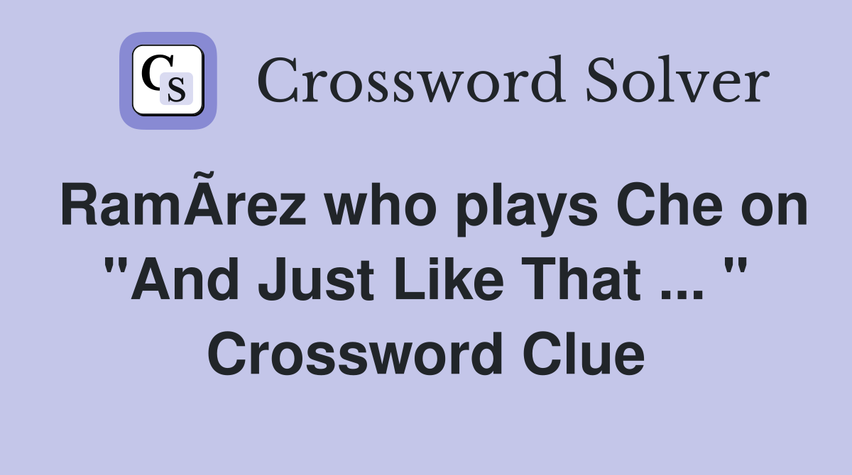RamÃ­rez who plays Che on "And Just Like That ... " Crossword Clue
