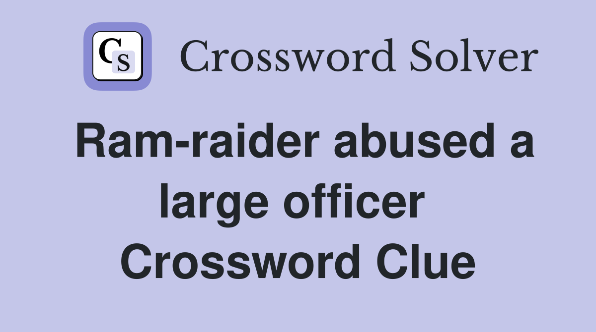 Ram-raider abused a large officer  Crossword Clue