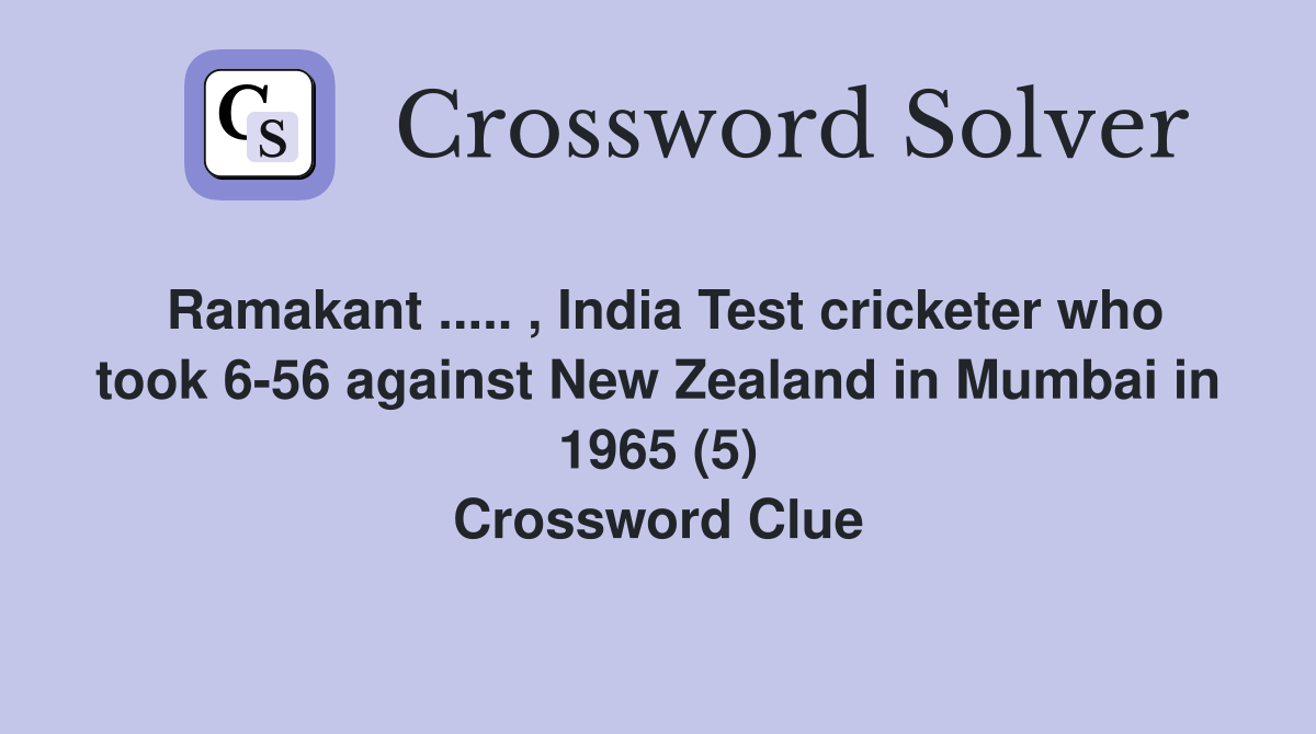 Ramakant ..... , India Test cricketer who took 6-56 against New Zealand in Mumbai in 1965 (5) Crossword Clue