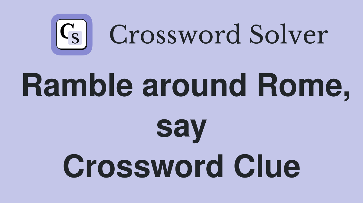 Ramble around Rome, say Crossword Clue