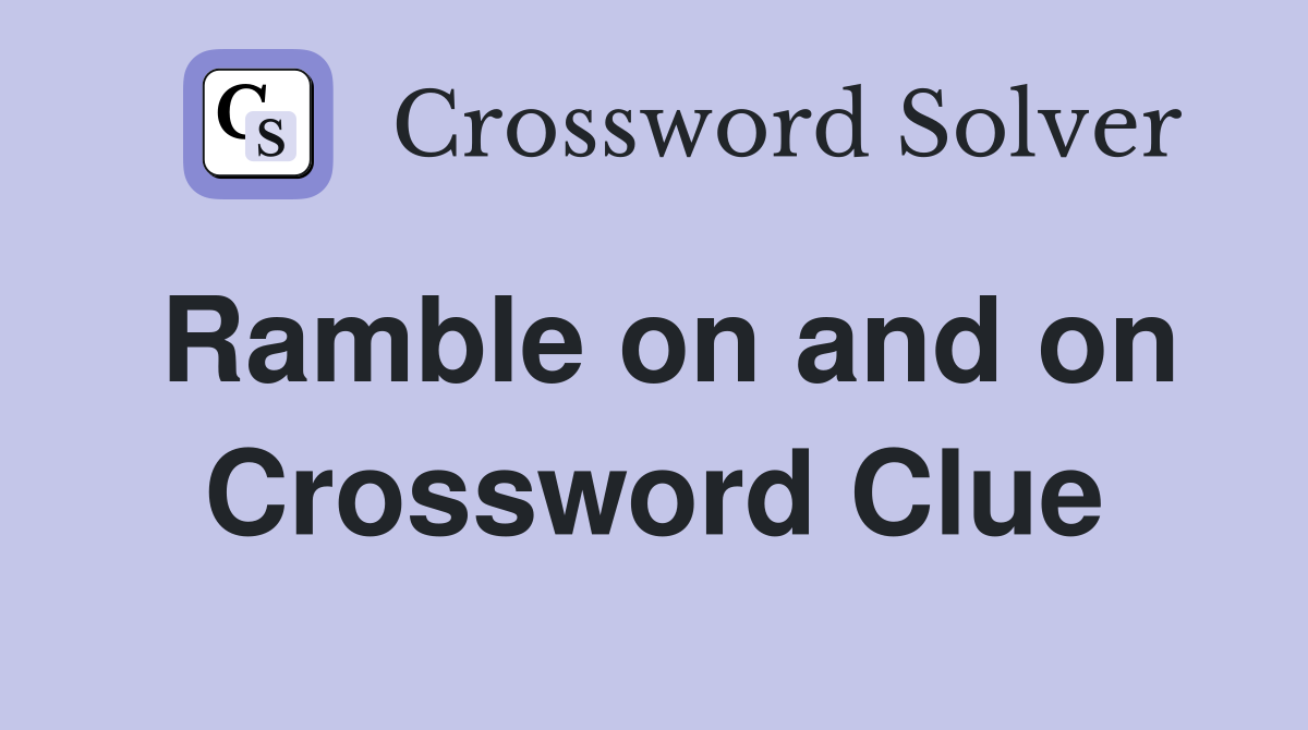 Ramble on and on Crossword Clue