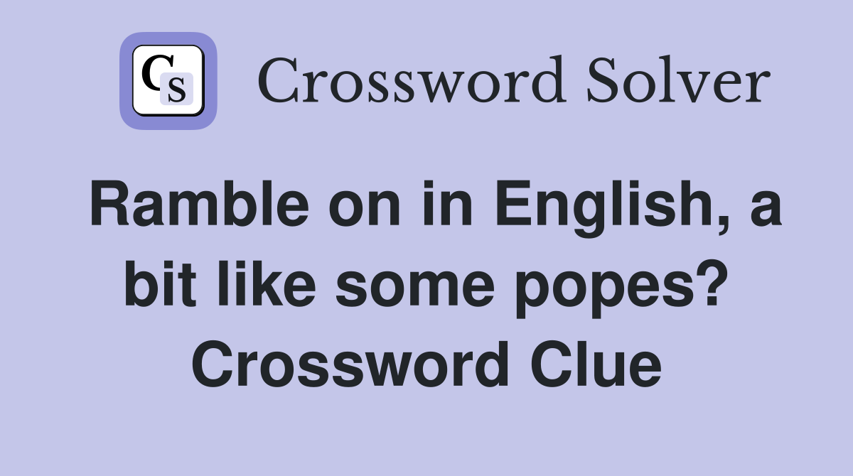 Ramble on in English, a bit like some popes? Crossword Clue
