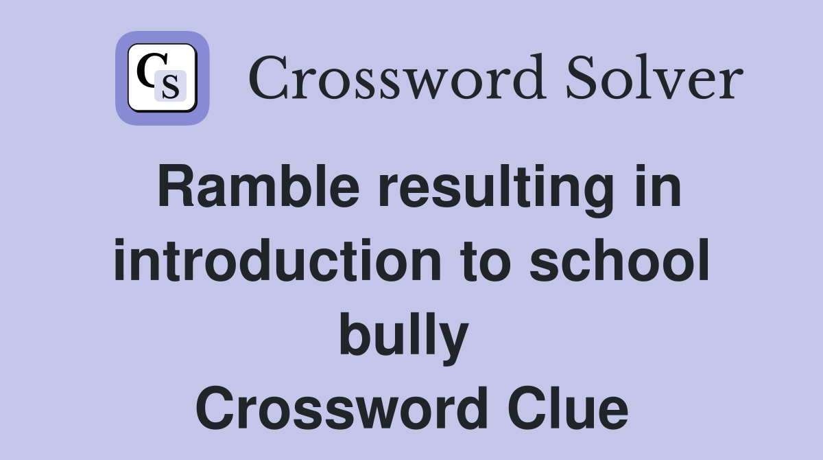 Ramble resulting in introduction to school bully  Crossword Clue