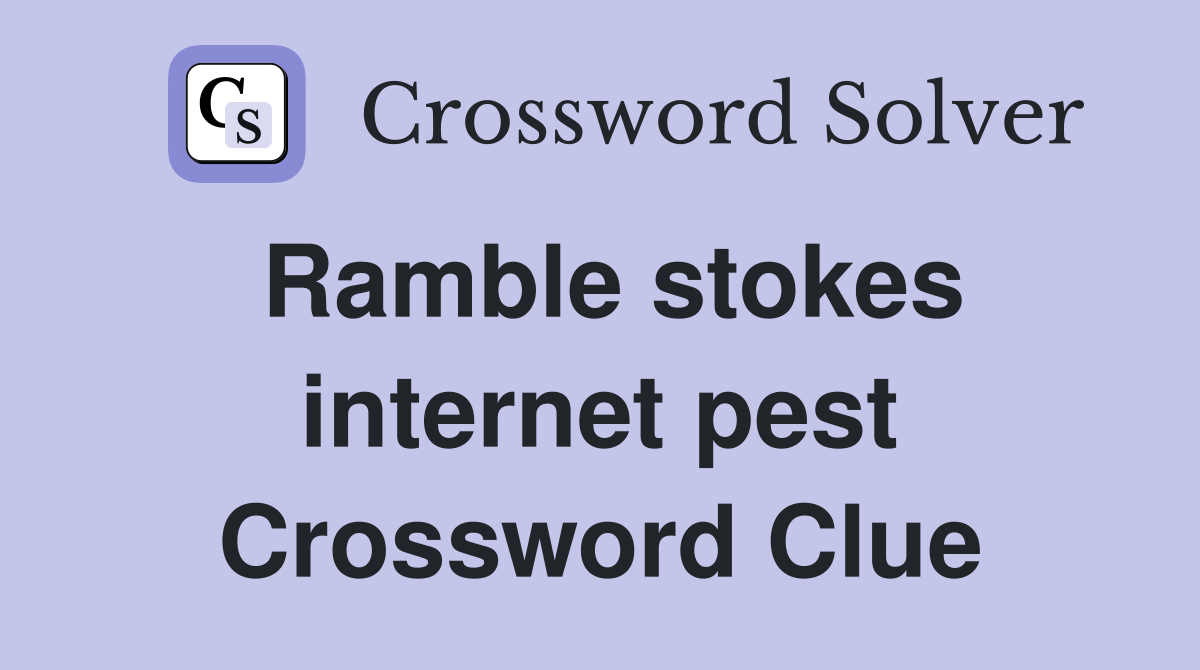 Ramble stokes internet pest Crossword Clue