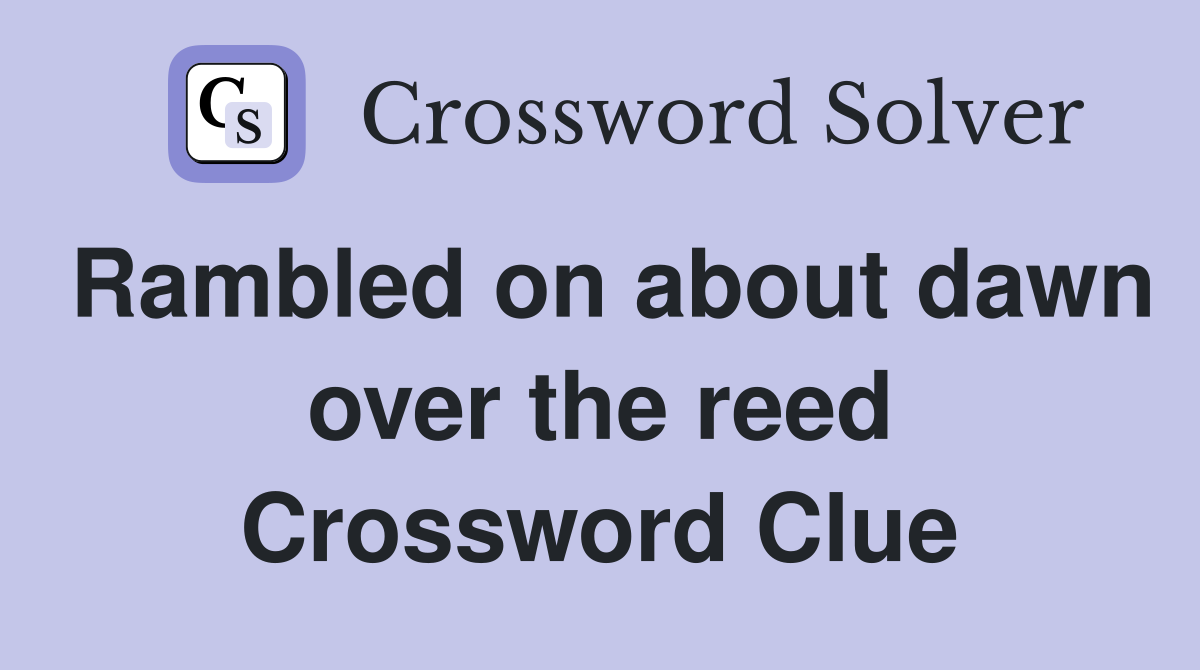 Rambled on about dawn over the reed Crossword Clue