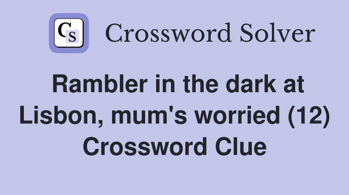 Rambler in the dark at Lisbon, mum's worried (12) Crossword Clue