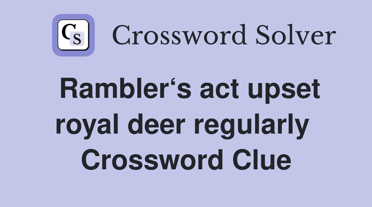Rambler‘s act upset royal deer regularly  Crossword Clue