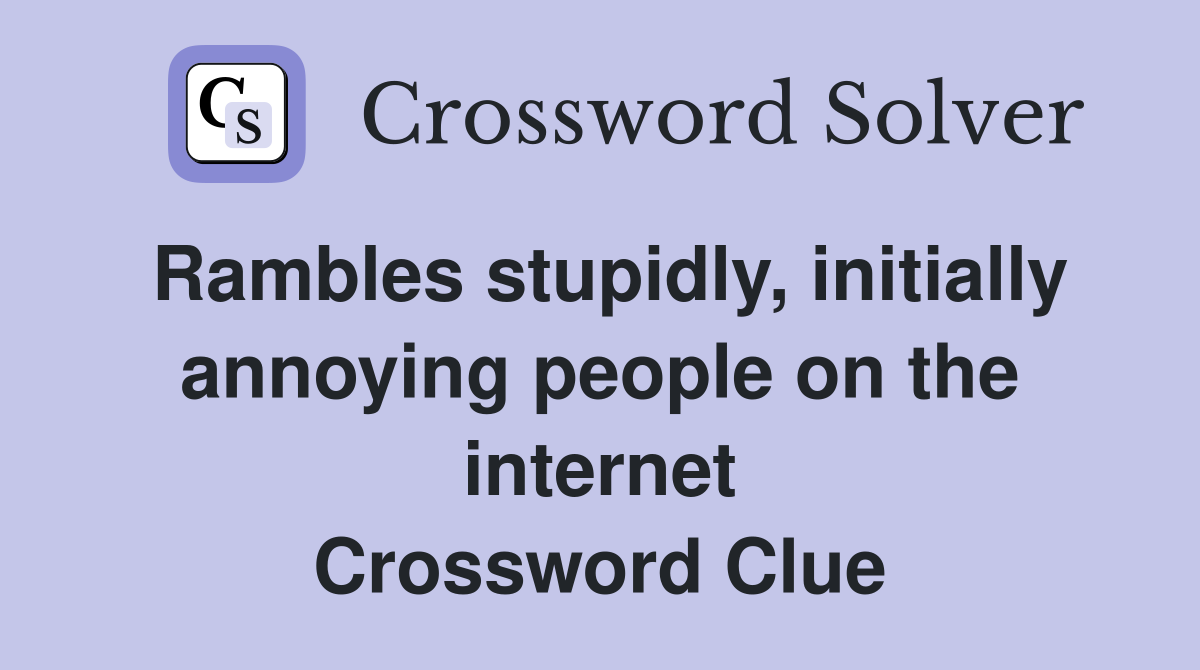 Rambles stupidly, initially annoying people on the internet Crossword Clue