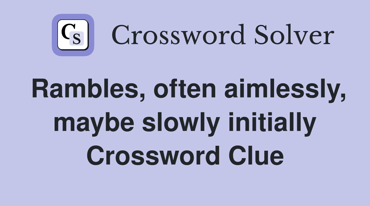 Rambles, often aimlessly, maybe slowly initially Crossword Clue
