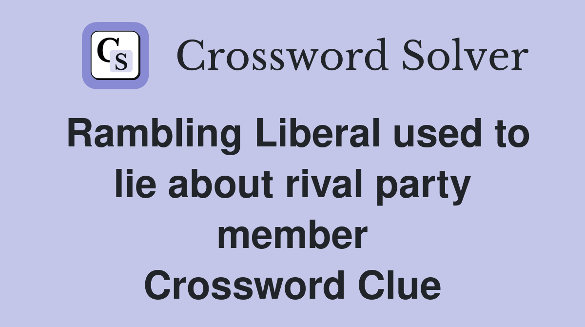Rambling Liberal used to lie about rival party member Crossword Clue