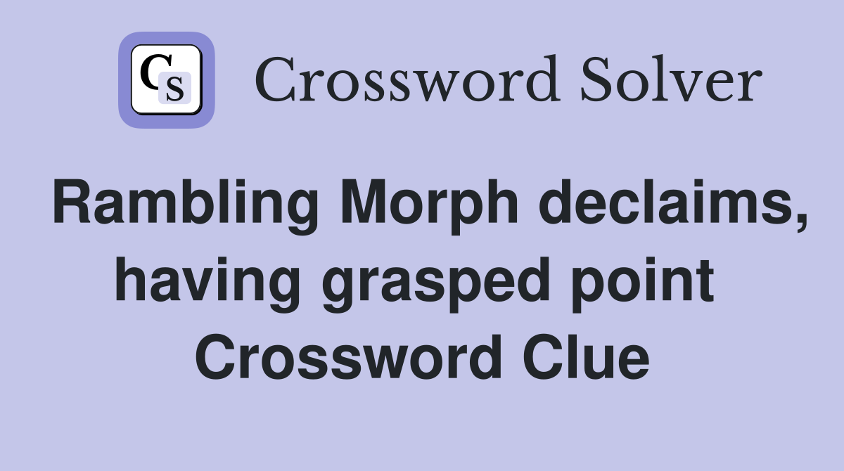 Rambling Morph declaims, having grasped point  Crossword Clue