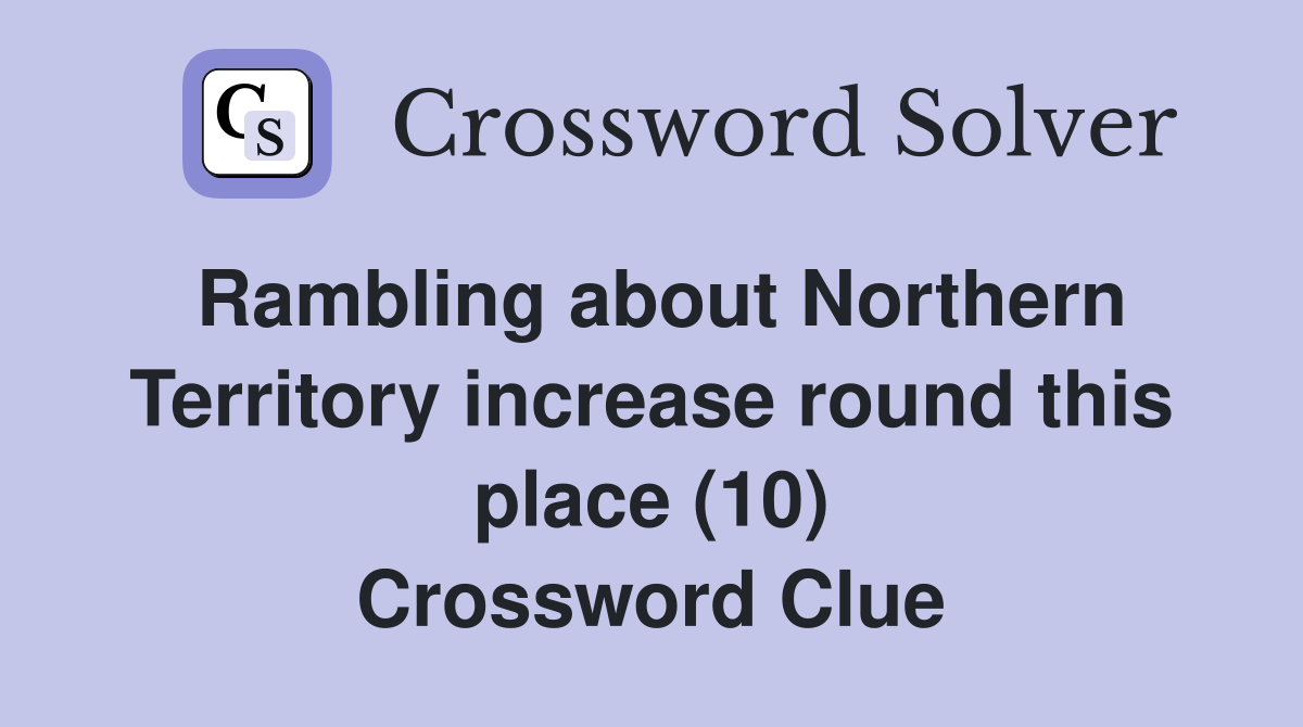 Rambling about Northern Territory increase round this place (10) Crossword Clue